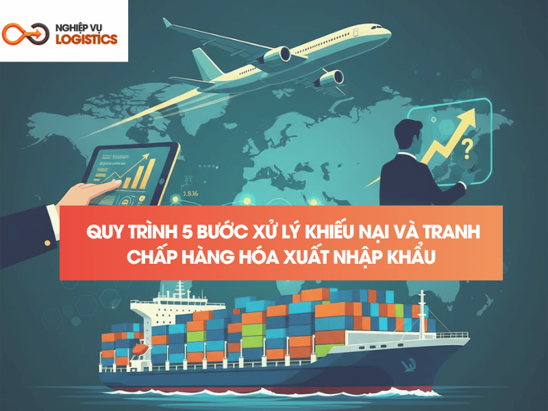 Quy Trình 5 Bước Xử Lý Khiếu Nại Và Tranh Chấp Hàng Hóa Xuất Nhập Khẩu