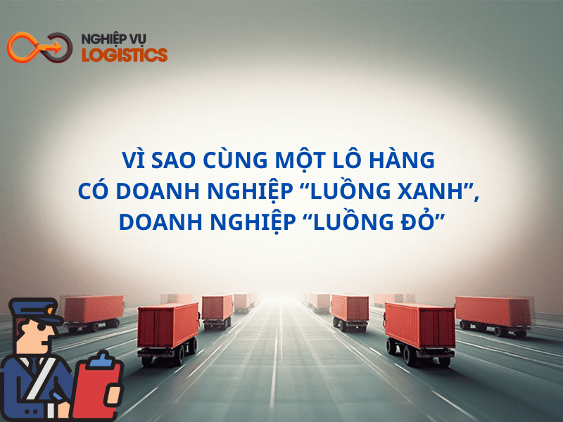 Vì Sao Cùng Một Lô Hàng Có Doanh Nghiệp “Luồng Xanh”, Doanh Nghiệp “Luồng Đỏ”